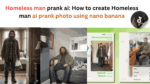Homeless man prank ai: How to create Homeless man ai prank photo using nano banana